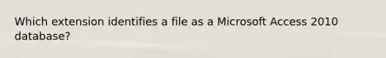 Which extension identifies a file as a Microsoft Access 2010 database?