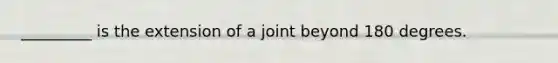 _________ is the extension of a joint beyond 180 degrees.