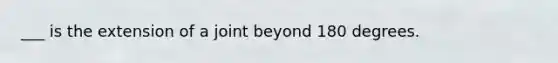 ___ is the extension of a joint beyond 180 degrees.