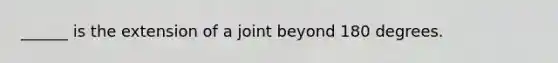 ______ is the extension of a joint beyond 180 degrees.