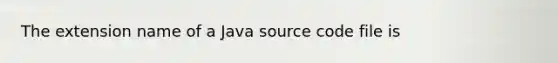 The extension name of a Java source code file is