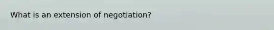 What is an extension of negotiation?