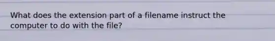 What does the extension part of a filename instruct the computer to do with the file?