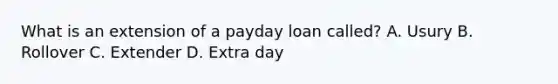 What is an extension of a payday loan called? A. Usury B. Rollover C. Extender D. Extra day