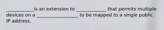 ____________is an extension to _____________ that permits multiple devices on a __________________ to be mapped to a single public IP address.