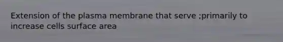 Extension of the plasma membrane that serve ;primarily to increase cells surface area