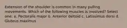 Extension of the shoulder is common in many pulling movements. Which of the following muscles is involved? Select one: a. Pectoralis major b. Anterior deltoid c. Latissimus dorsi d. Gluteus maximus