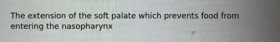 The extension of the soft palate which prevents food from entering the nasopharynx