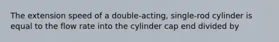 The extension speed of a double-acting, single-rod cylinder is equal to the flow rate into the cylinder cap end divided by