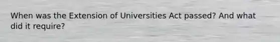 When was the Extension of Universities Act passed? And what did it require?