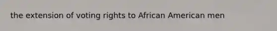 the extension of voting rights to African American men