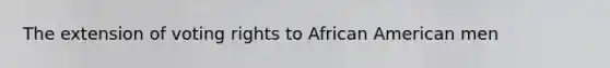 The extension of voting rights to African American men