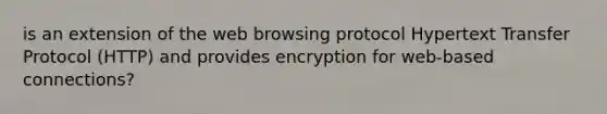 is an extension of the web browsing protocol Hypertext Transfer Protocol (HTTP) and provides encryption for web-based connections?