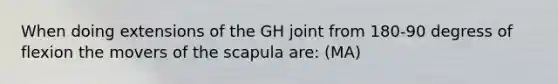 When doing extensions of the GH joint from 180-90 degress of flexion the movers of the scapula are: (MA)