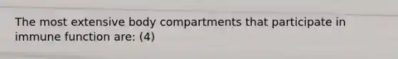 The most extensive body compartments that participate in immune function are: (4)