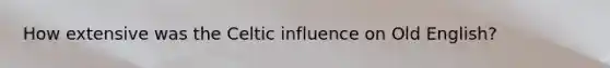 How extensive was the Celtic influence on Old English?