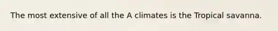 The most extensive of all the A climates is the Tropical savanna.