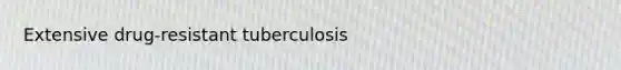 Extensive drug-resistant tuberculosis