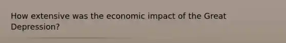 How extensive was the economic impact of the Great Depression?