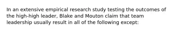 In an extensive empirical research study testing the outcomes of the high-high leader, Blake and Mouton claim that team leadership usually result in all of the following except: