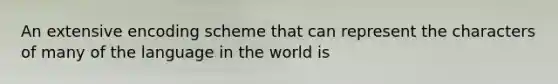 An extensive encoding scheme that can represent the characters of many of the language in the world is