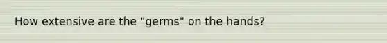 How extensive are the "germs" on the hands?