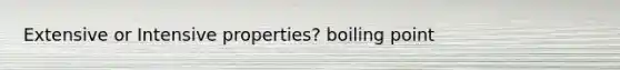 Extensive or Intensive properties? boiling point