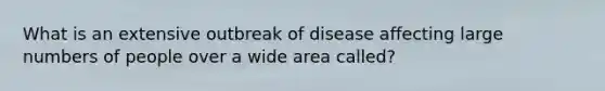 What is an extensive outbreak of disease affecting large numbers of people over a wide area called?