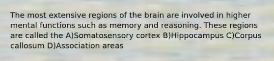 The most extensive regions of the brain are involved in higher mental functions such as memory and reasoning. These regions are called the A)Somatosensory cortex B)Hippocampus C)Corpus callosum D)Association areas