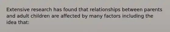Extensive research has found that relationships between parents and adult children are affected by many factors including the idea that: