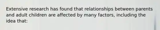 Extensive research has found that relationships between parents and adult children are affected by many factors, including the idea that: