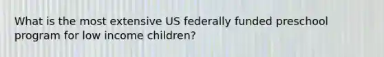 What is the most extensive US federally funded preschool program for low income children?