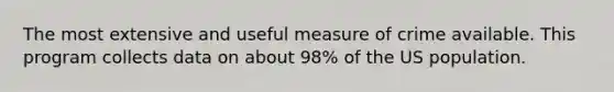 The most extensive and useful measure of crime available. This program collects data on about 98% of the US population.