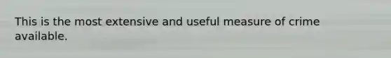 This is the most extensive and useful measure of crime available.