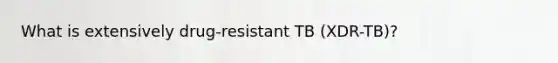 What is extensively drug-resistant TB (XDR-TB)?