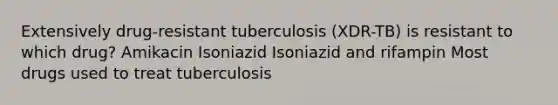 Extensively drug-resistant tuberculosis (XDR-TB) is resistant to which drug? Amikacin Isoniazid Isoniazid and rifampin Most drugs used to treat tuberculosis