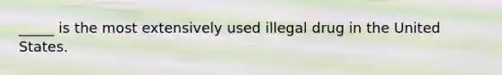 _____ is the most extensively used illegal drug in the United States.