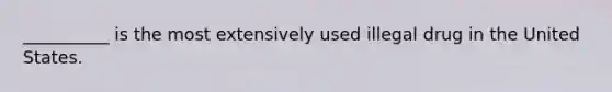 __________ is the most extensively used illegal drug in the United States.