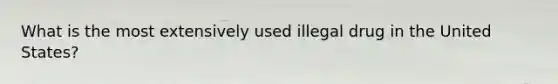 What is the most extensively used illegal drug in the United States?