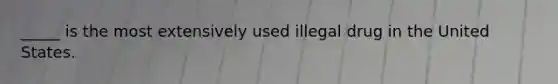 _____ is the most extensively used illegal drug in the United States.​