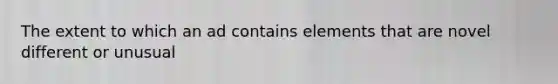 The extent to which an ad contains elements that are novel different or unusual