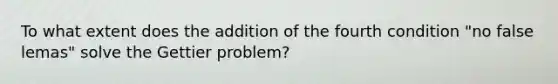 To what extent does the addition of the fourth condition "no false lemas" solve the Gettier problem?