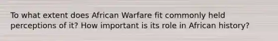 To what extent does African Warfare fit commonly held perceptions of it? How important is its role in African history?