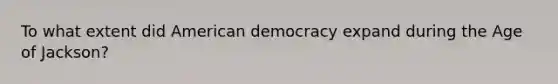 To what extent did American democracy expand during the Age of Jackson?