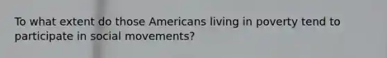 To what extent do those Americans living in poverty tend to participate in social movements?