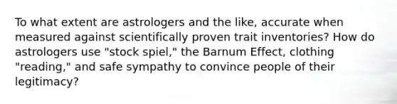 To what extent are astrologers and the like, accurate when measured against scientifically proven trait inventories? How do astrologers use "stock spiel," the Barnum Effect, clothing "reading," and safe sympathy to convince people of their legitimacy?