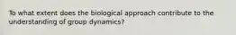 To what extent does the biological approach contribute to the understanding of group dynamics?