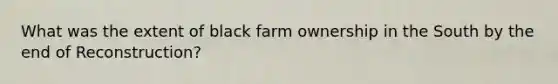 What was the extent of black farm ownership in the South by the end of Reconstruction?