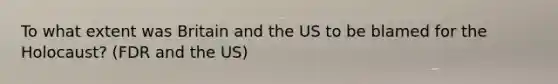 To what extent was Britain and the US to be blamed for the Holocaust? (FDR and the US)