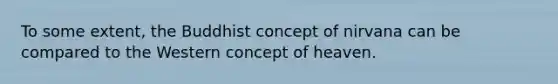 To some extent, the Buddhist concept of nirvana can be compared to the Western concept of heaven.